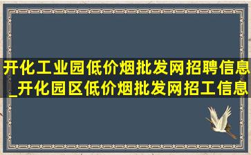 开化工业园(低价烟批发网)招聘信息_开化园区(低价烟批发网)招工信息