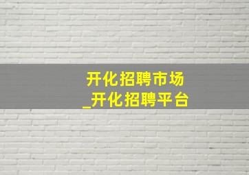 开化招聘市场_开化招聘平台