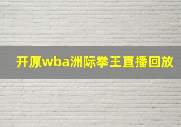 开原wba洲际拳王直播回放