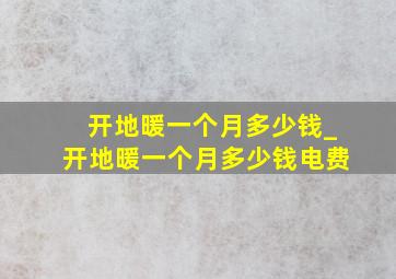 开地暖一个月多少钱_开地暖一个月多少钱电费