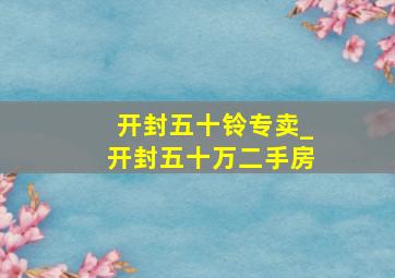 开封五十铃专卖_开封五十万二手房