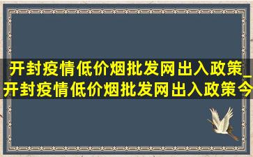 开封疫情(低价烟批发网)出入政策_开封疫情(低价烟批发网)出入政策今天