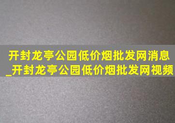 开封龙亭公园(低价烟批发网)消息_开封龙亭公园(低价烟批发网)视频