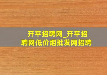 开平招聘网_开平招聘网(低价烟批发网)招聘