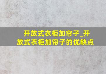 开放式衣柜加帘子_开放式衣柜加帘子的优缺点