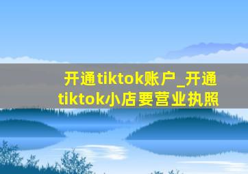 开通tiktok账户_开通tiktok小店要营业执照