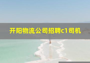 开阳物流公司招聘c1司机