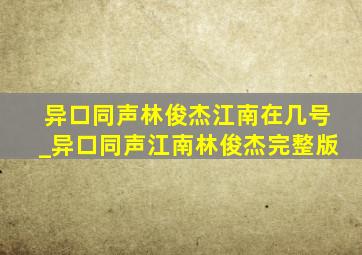 异口同声林俊杰江南在几号_异口同声江南林俊杰完整版