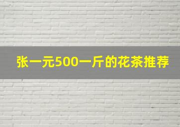 张一元500一斤的花茶推荐