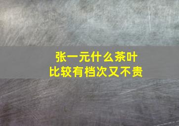 张一元什么茶叶比较有档次又不贵