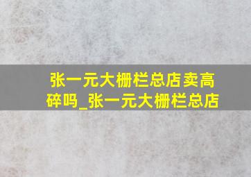 张一元大栅栏总店卖高碎吗_张一元大栅栏总店