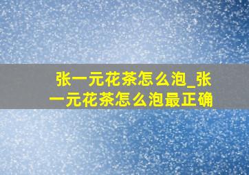 张一元花茶怎么泡_张一元花茶怎么泡最正确