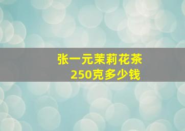 张一元茉莉花茶250克多少钱