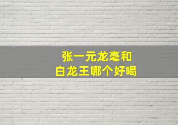 张一元龙毫和白龙王哪个好喝