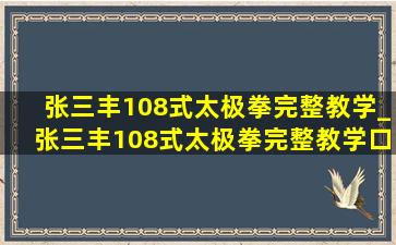 张三丰108式太极拳完整教学_张三丰108式太极拳完整教学口令