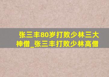 张三丰80岁打败少林三大神僧_张三丰打败少林高僧