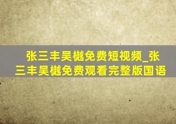 张三丰吴樾免费短视频_张三丰吴樾免费观看完整版国语