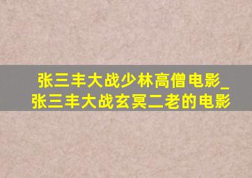 张三丰大战少林高僧电影_张三丰大战玄冥二老的电影