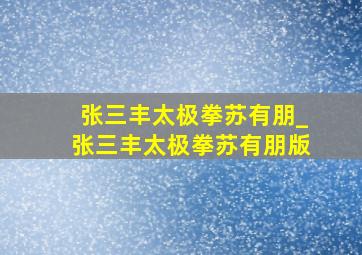 张三丰太极拳苏有朋_张三丰太极拳苏有朋版