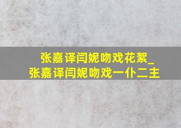 张嘉译闫妮吻戏花絮_张嘉译闫妮吻戏一仆二主