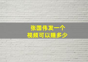 张国伟发一个视频可以赚多少