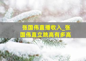 张国伟直播收入_张国伟直立跳高有多高