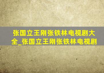 张国立王刚张铁林电视剧大全_张国立王刚张铁林电视剧