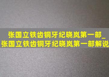 张国立铁齿铜牙纪晓岚第一部_张国立铁齿铜牙纪晓岚第一部解说