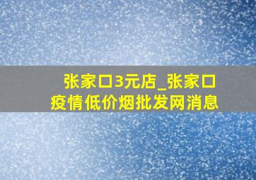 张家口3元店_张家口疫情(低价烟批发网)消息