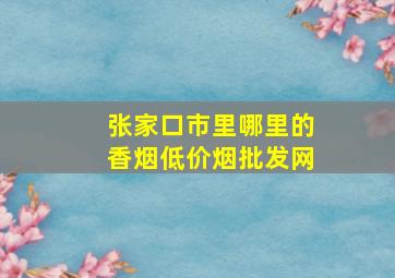 张家口市里哪里的香烟(低价烟批发网)