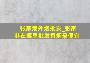 张家港外烟批发_张家港在哪里批发香烟最便宜