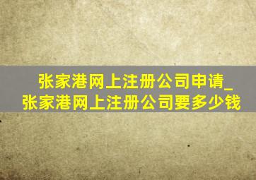 张家港网上注册公司申请_张家港网上注册公司要多少钱