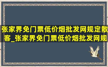 张家界免门票(低价烟批发网)规定散客_张家界免门票(低价烟批发网)规定是真的吗