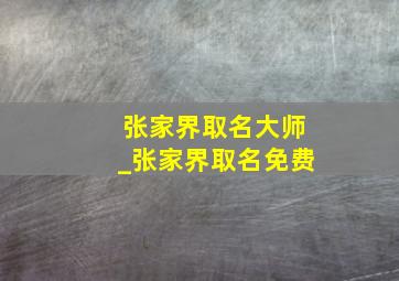 张家界取名大师_张家界取名免费