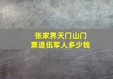 张家界天门山门票退伍军人多少钱