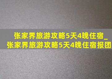 张家界旅游攻略5天4晚住宿_张家界旅游攻略5天4晚住宿报团