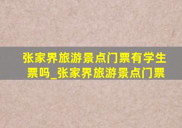 张家界旅游景点门票有学生票吗_张家界旅游景点门票