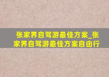 张家界自驾游最佳方案_张家界自驾游最佳方案自由行