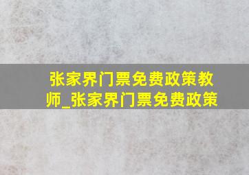 张家界门票免费政策教师_张家界门票免费政策