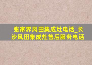 张家界风田集成灶电话_长沙风田集成灶售后服务电话