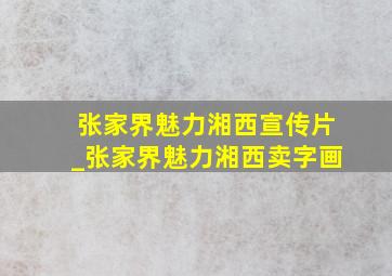 张家界魅力湘西宣传片_张家界魅力湘西卖字画