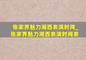 张家界魅力湘西表演时间_张家界魅力湘西表演时间表