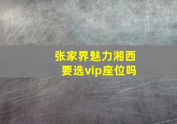 张家界魅力湘西要选vip座位吗