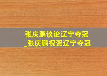 张庆鹏谈论辽宁夺冠_张庆鹏祝贺辽宁夺冠