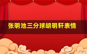 张明池三分球胡明轩表情