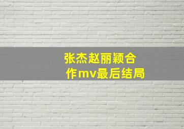 张杰赵丽颖合作mv最后结局