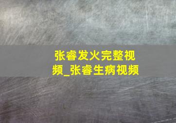 张睿发火完整视频_张睿生病视频