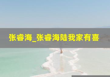 张睿海_张睿海陆我家有喜