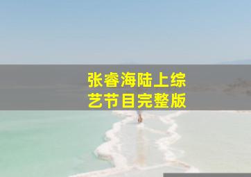 张睿海陆上综艺节目完整版