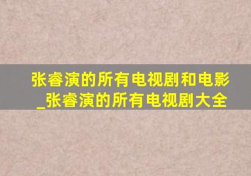 张睿演的所有电视剧和电影_张睿演的所有电视剧大全